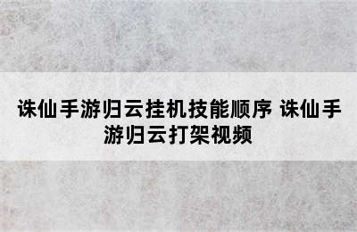 诛仙手游归云挂机技能顺序 诛仙手游归云打架视频